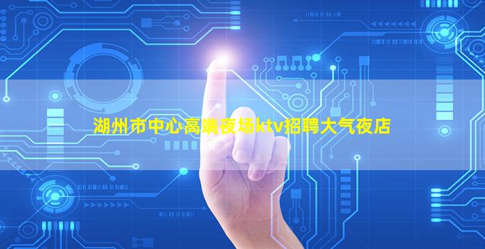 湖州市中心高端夜场ktv招聘大气夜店